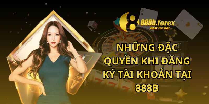 Những đặc quyền khi đăng ký tài khoản tại 888b 