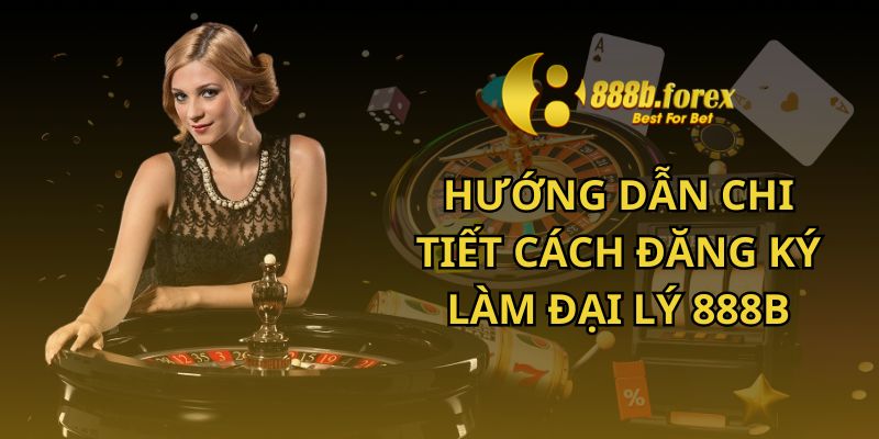 Hướng dẫn chi tiết cách đăng ký làm đại lý 888b 